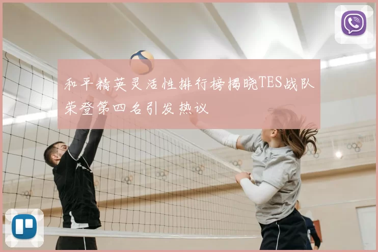和平精英灵活性排行榜揭晓TES战队荣登第四名引发热议