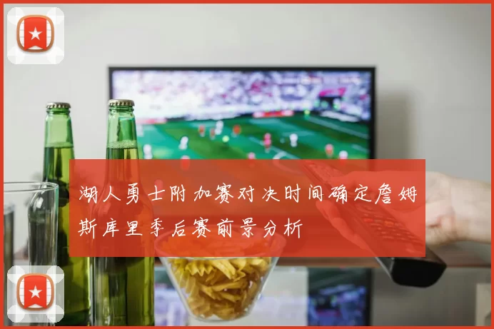 湖人勇士附加赛对决时间确定詹姆斯库里季后赛前景分析