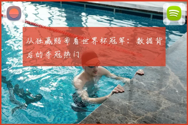 从独赢赔率看世界杯冠军:数据背后的夺冠热门