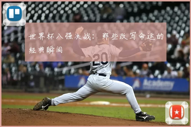 世界杯八强决战:那些改写命运的经典瞬间