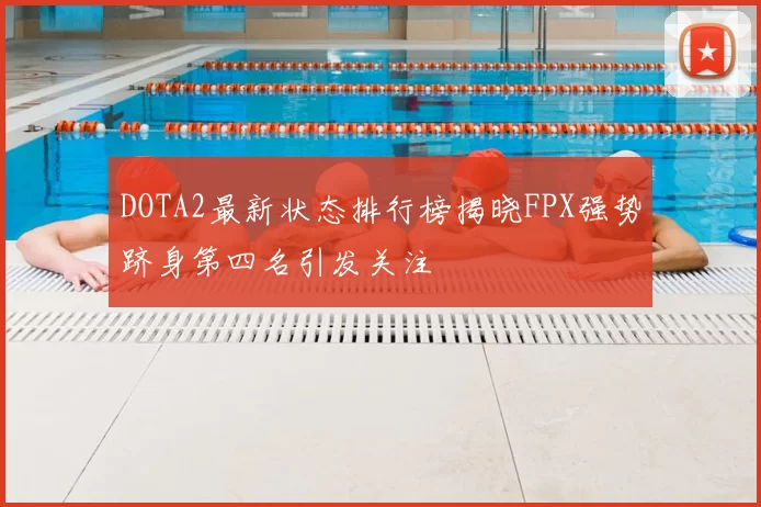 DOTA2最新状态排行榜揭晓FPX强势跻身第四名引发关注