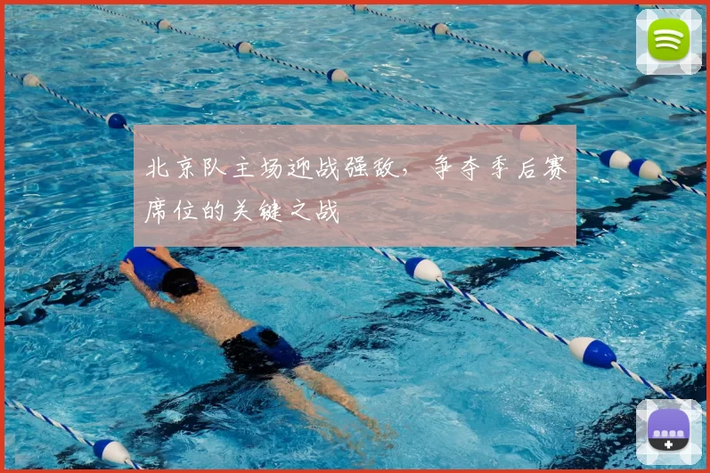北京队主场迎战强敌,争夺季后赛席位的关键之战