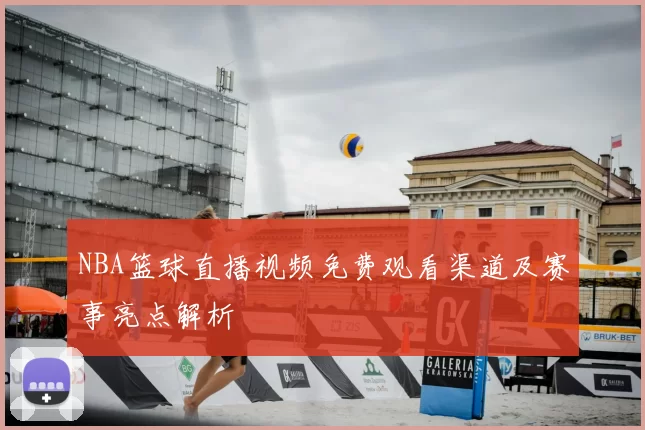 NBA篮球直播视频免费观看渠道及赛事亮点解析
