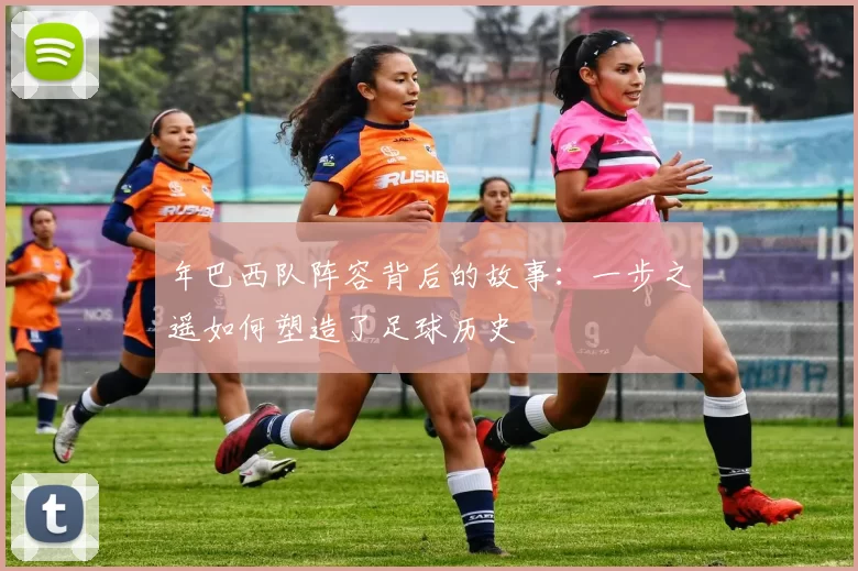 年巴西队阵容背后的故事:一步之遥如何塑造了足球历史