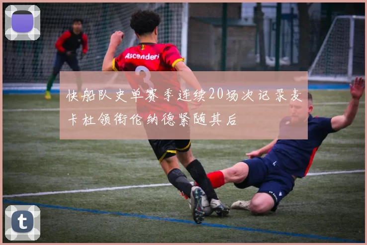 快船队史单赛季连续20场次记录麦卡杜领衔伦纳德紧随其后