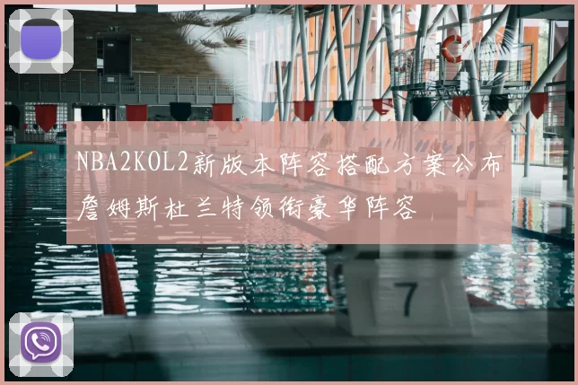 NBA2KOL2新版本阵容搭配方案公布詹姆斯杜兰特领衔豪华阵容