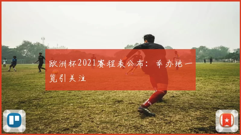 欧洲杯2021赛程表公布:举办地一览引关注