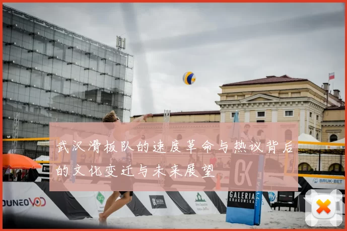 武汉滑板队的速度革命与热议背后的文化变迁与未来展望