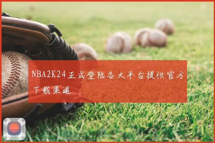 NBA2K24正式登陆各大平台提供官方下载渠道