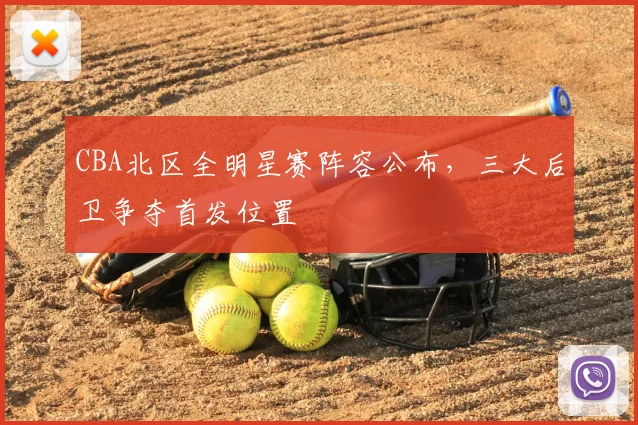 CBA北区全明星赛阵容公布，三大后卫争夺首发位置