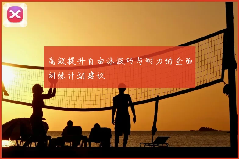 高效提升自由泳技巧与耐力的全面训练计划建议