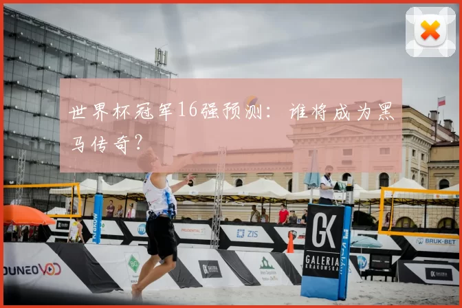 世界杯冠军16强预测:谁将成为黑马传奇?