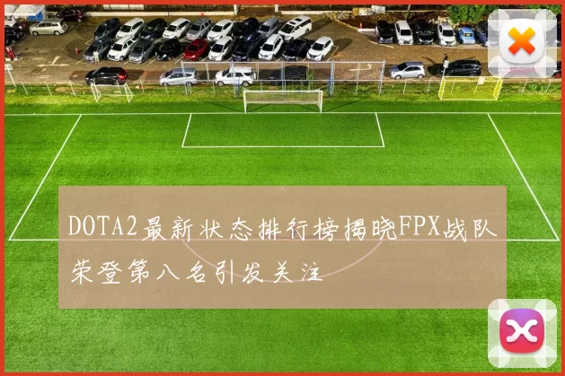 DOTA2最新状态排行榜揭晓FPX战队荣登第八名引发关注