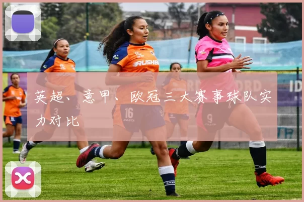 英超、意甲、欧冠三大赛事球队实力对比