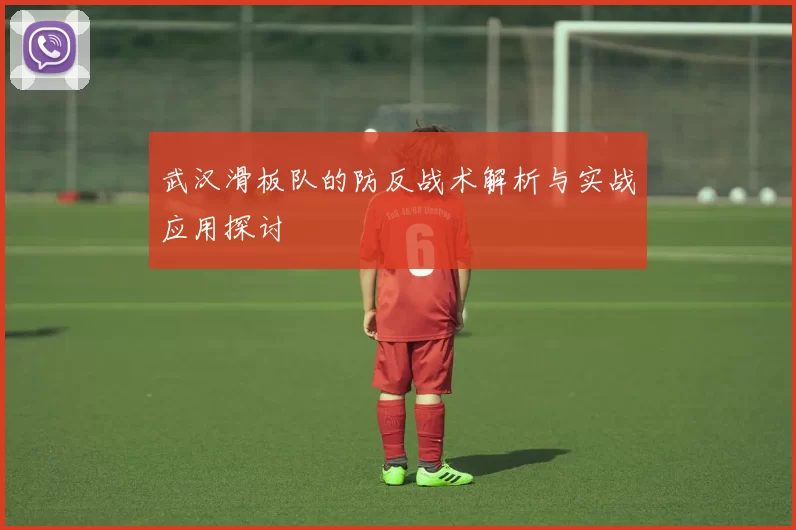 武汉滑板队的防反战术解析与实战应用探讨