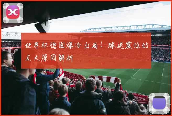 世界杯德国爆冷出局！球迷震惊的五大原因解析
