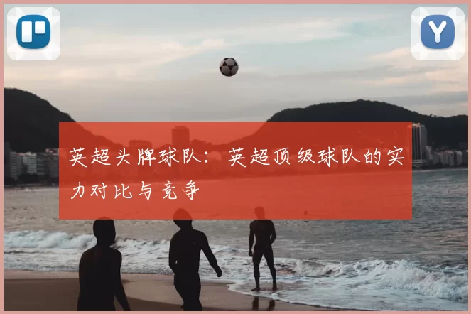 英超头牌球队:英超顶级球队的实力对比与竞争