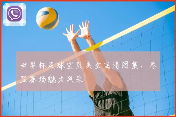 世界杯足球宝贝美女高清图集,尽显赛场魅力风采