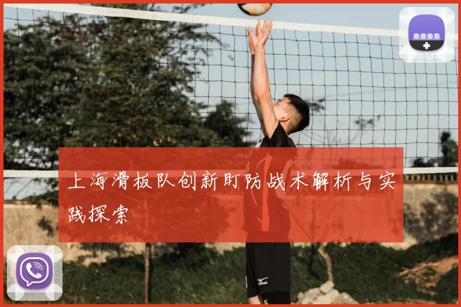 上海滑板队创新盯防战术解析与实践探索