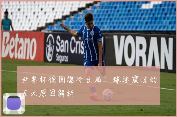 世界杯德国爆冷出局!球迷震惊的五大原因解析