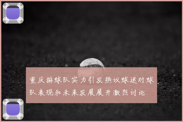 重庆排球队实力引发热议球迷对球队表现和未来发展展开激烈讨论
