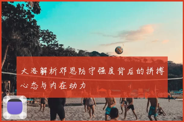 大洛解析邓恩防守强度背后的拼搏心态与内在动力