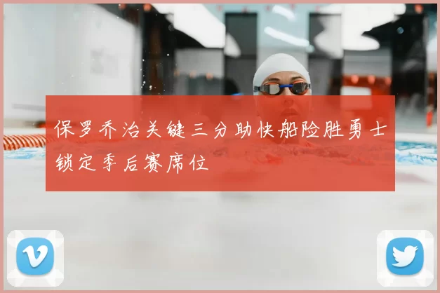 保罗乔治关键三分助快船险胜勇士锁定季后赛席位