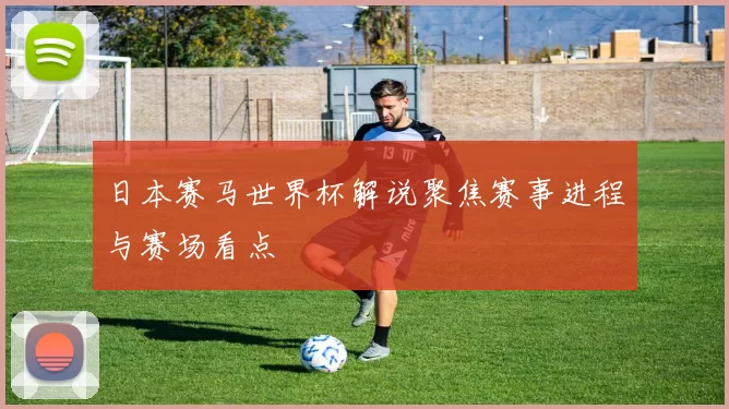 日本赛马世界杯解说聚焦赛事进程与赛场看点