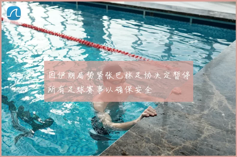 因伊朗局势紧张巴林足协决定暂停所有足球赛事以确保安全