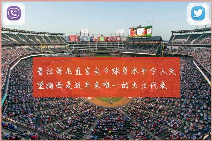 普拉蒂尼直言当今球员水平令人失望梅西是近年来唯一的杰出代表