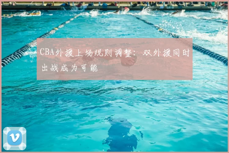 CBA外援上场规则调整:双外援同时出战成为可能