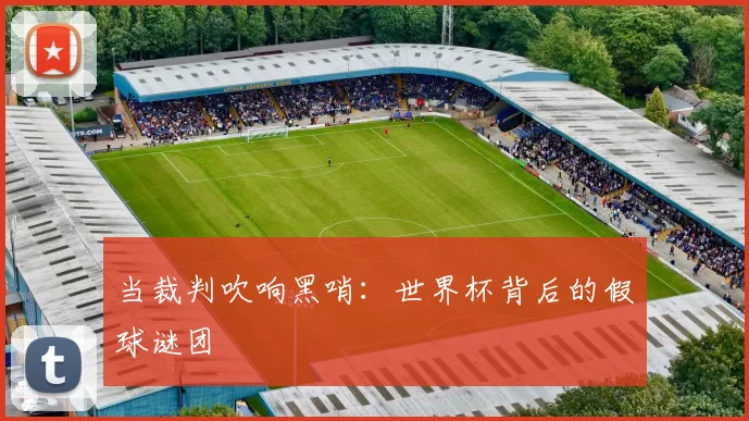 当裁判吹响黑哨:世界杯背后的假球谜团