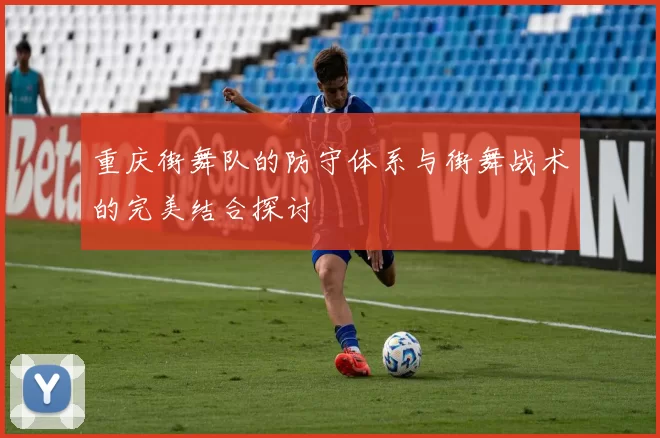重庆街舞队的防守体系与街舞战术的完美结合探讨