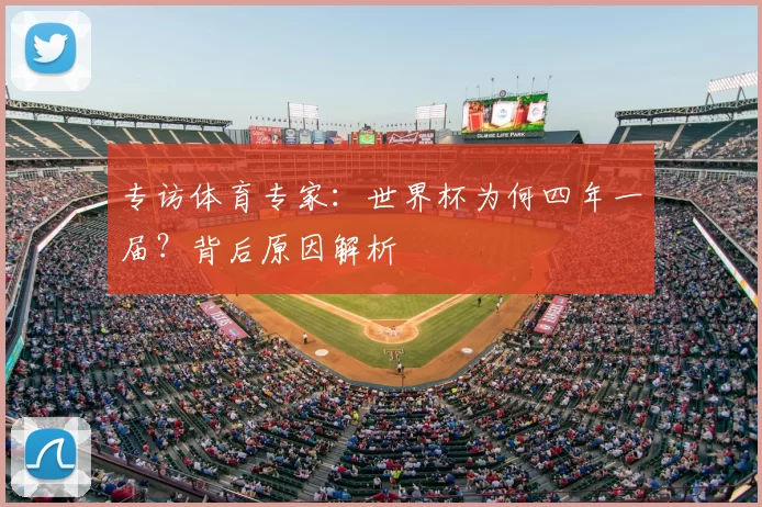 专访体育专家:世界杯为何四年一届?背后原因解析