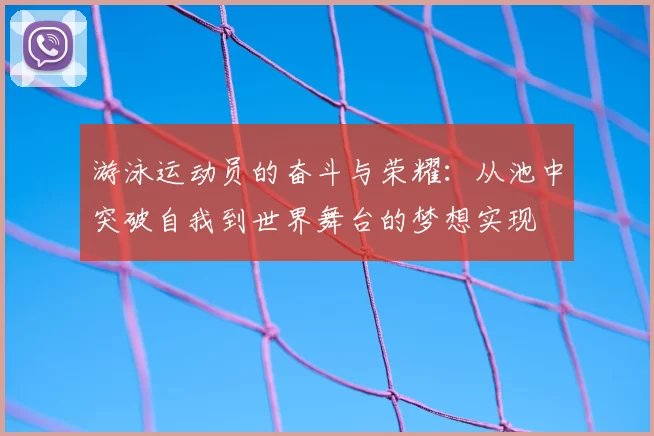 游泳运动员的奋斗与荣耀:从池中突破自我到世界舞台的梦想实现