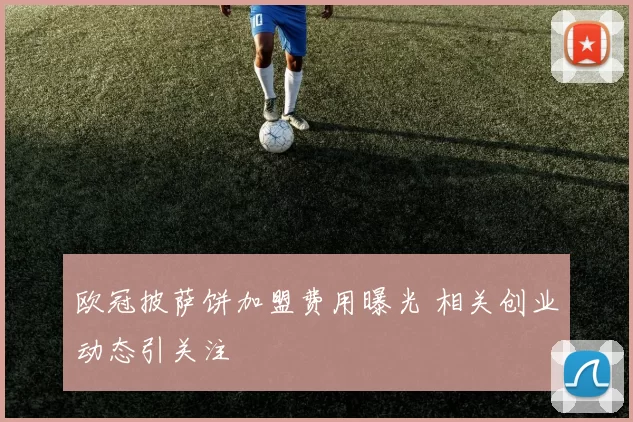 欧冠披萨饼加盟费用曝光 相关创业动态引关注