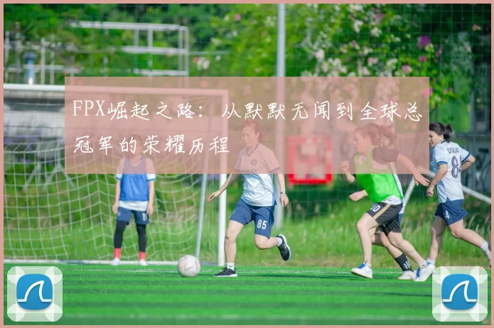 FPX崛起之路:从默默无闻到全球总冠军的荣耀历程