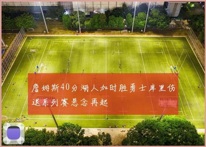 詹姆斯40分湖人加时胜勇士库里伤退系列赛悬念再起