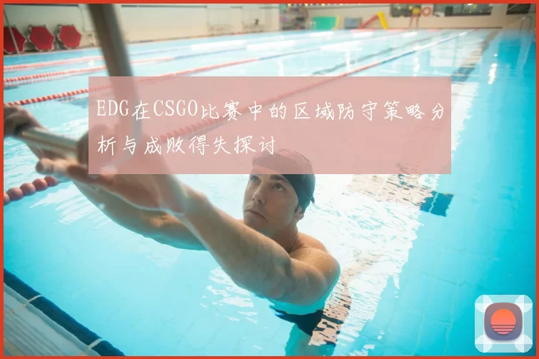 EDG在CSGO比赛中的区域防守策略分析与成败得失探讨