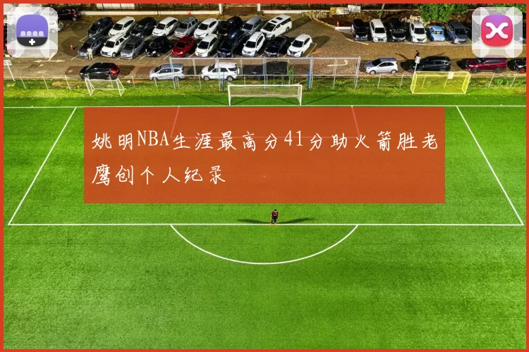 姚明NBA生涯最高分41分助火箭胜老鹰创个人纪录