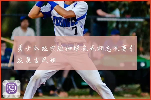 勇士队经典短袖球衣亮相总决赛引发复古风潮