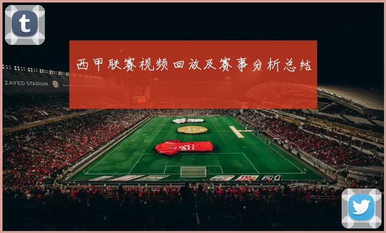 西甲联赛视频回放及赛事分析总结