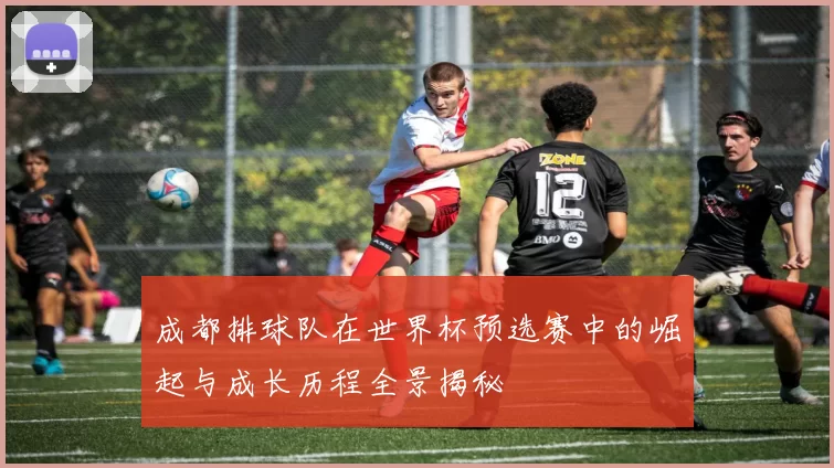 成都排球队在世界杯预选赛中的崛起与成长历程全景揭秘
