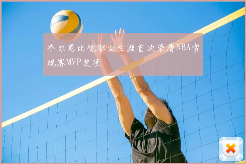乔尔恩比德职业生涯首次荣膺NBA常规赛MVP奖项