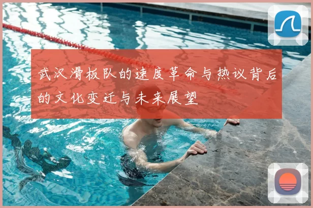 武汉滑板队的速度革命与热议背后的文化变迁与未来展望