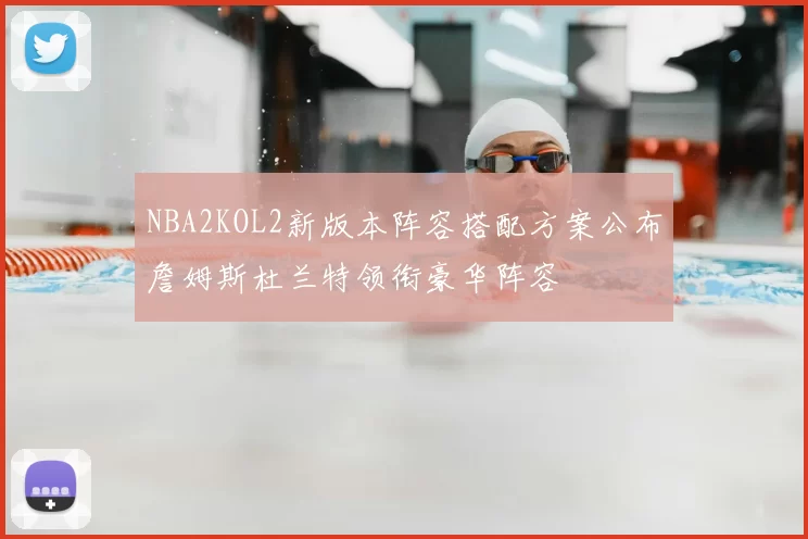 NBA2KOL2新版本阵容搭配方案公布詹姆斯杜兰特领衔豪华阵容