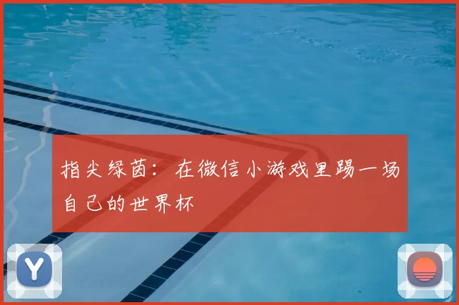 指尖绿茵:在微信小游戏里踢一场自己的世界杯