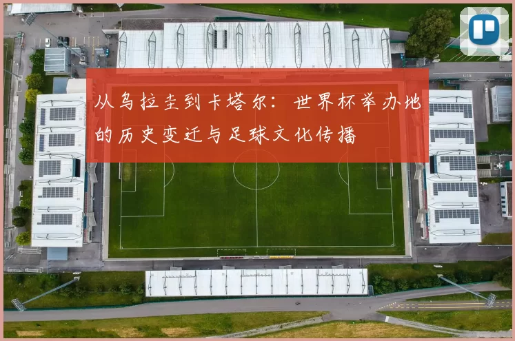 从乌拉圭到卡塔尔:世界杯举办地的历史变迁与足球文化传播