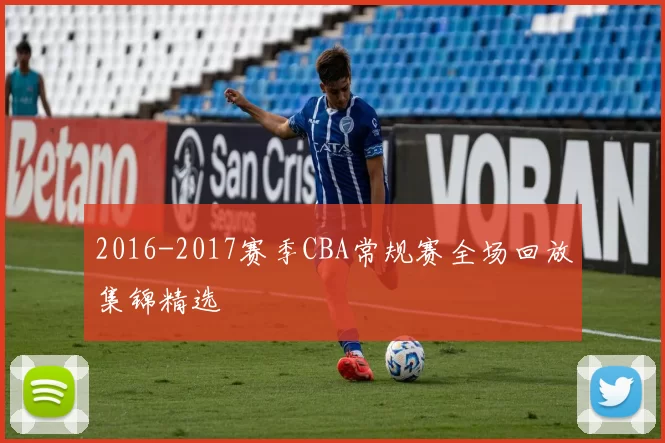 2016-2017赛季CBA常规赛全场回放集锦精选