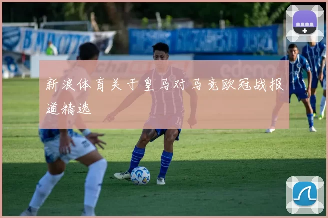新浪体育关于皇马对马竞欧冠战报道精选